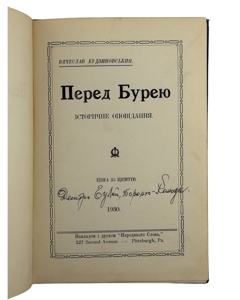 БУДЗИНОВСЬКИЙ, В'ячеслав. Перед Бурею: Історичне оповідання.  Pittsburgh, Pa.: Накладом і друком «Народнього Слова», 1930.
