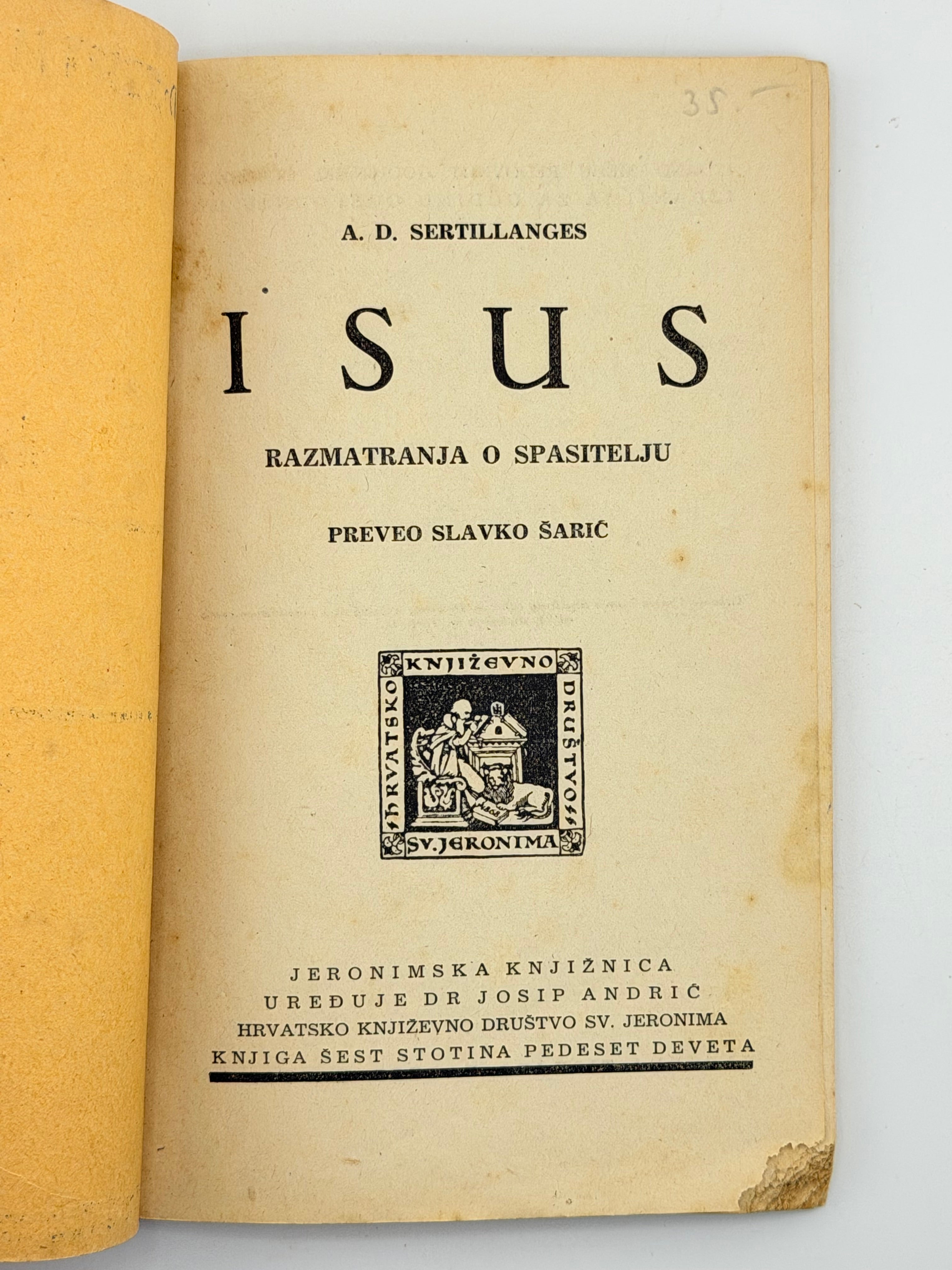 A. D. SERTILLANGES. ISUS: Razmatranja o Spasitelju / preveo Slavko Šarić. Naslovnu crtnju izradio Jakov Hnizdovski.
Загреб: Hrvatsko književno društvo sv. Jeronima; друк Narodna tiskara, Zagreb, Kaptol 27, 1943.