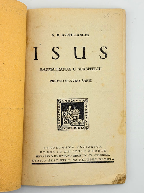 A. D. SERTILLANGES. ISUS: Razmatranja o Spasitelju / preveo Slavko Šarić. Naslovnu crtnju izradio Jakov Hnizdovski.
Загреб: Hrvatsko književno društvo sv. Jeronima; друк Narodna tiskara, Zagreb, Kaptol 27, 1943.