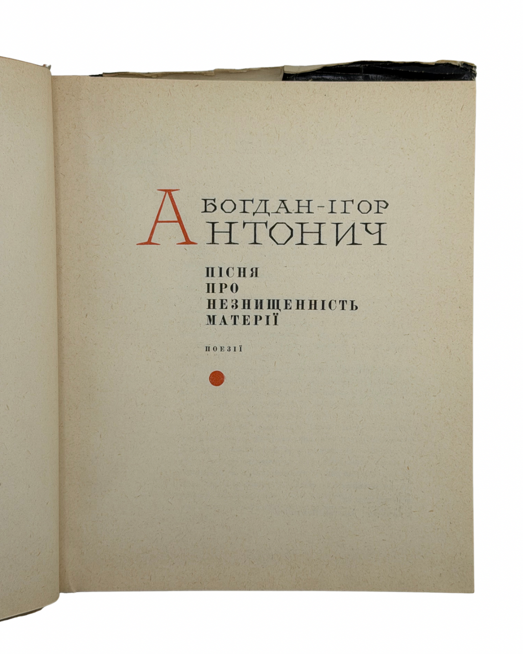 АНТОНИЧ, Богдан-Ігор. ПІСНЯ ПРО НЕЗНИЩЕННІСТЬ МАТЕРІЇ: Поезії/ упоряд. і передм. Дмитра Павличка; ред. В. О. Підпалий; худ. К. К. Калугін. Київ: Радянський письменник, 1967.