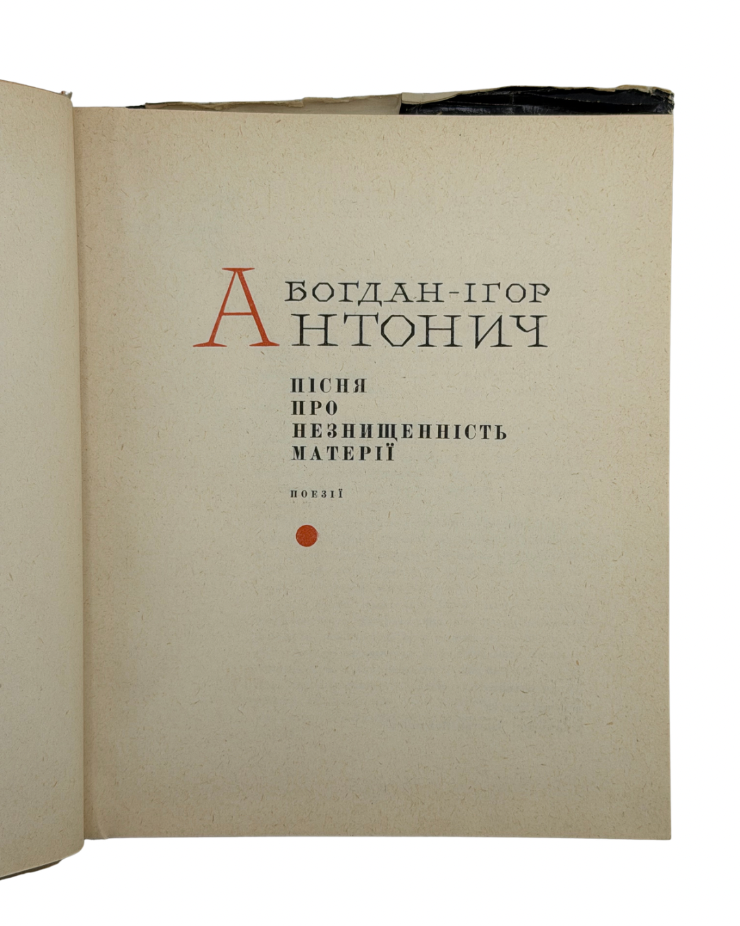 АНТОНИЧ, Богдан-Ігор. ПІСНЯ ПРО НЕЗНИЩЕННІСТЬ МАТЕРІЇ: Поезії/ упоряд. і передм. Дмитра Павличка; ред. В. О. Підпалий; худ. К. К. Калугін. Київ: Радянський письменник, 1967.